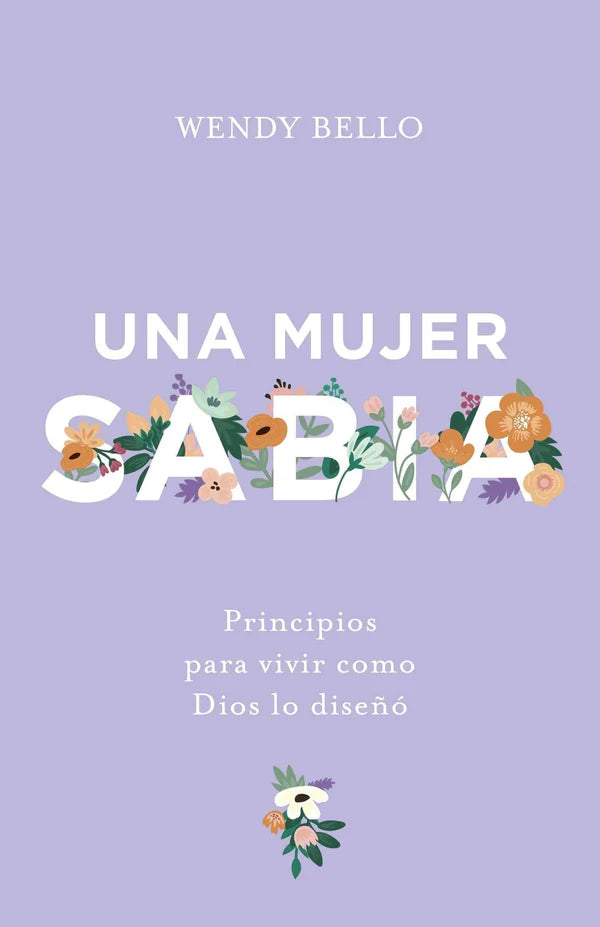 Una Mujer Sabia: Principios para Vivir como Dios Lo Diseñó | Wendy Bello