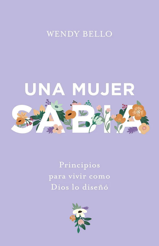 Una Mujer Sabia: Principios para Vivir como Dios Lo Diseñó | Wendy Bello